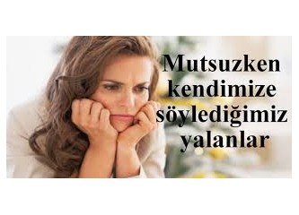 Mutsuzken kendi kendimize söylediğimiz yalanlar...