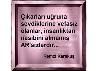 Çıkarları uğruna sevdiklerine vefasız olanlar, insanlıktan nasibini almamış AR'sızlardır.