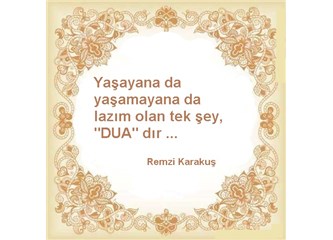 Yaşayana da yaşamayana da lazım olan tek şey, "dua" dır.
