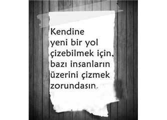 Kendine yeni bir yol çizebilmek için, birilerinin üzerini çizmelisin.