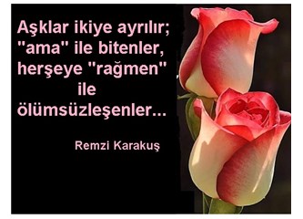 Aşklar ikiye ayrılır; "ama" ile bitenler, herşeye "rağmen" ile ölümsüzleşenler.Remzi Karakuş