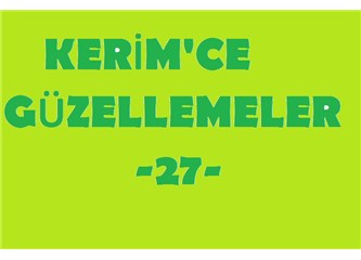 Kerim’ce güzellemeler -27–