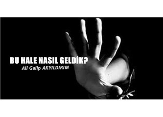 Bu hale nasıl geldik?