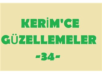 Kerim’ce güzellemeler -34–