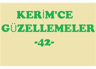 Kerim’ce güzellemeler -42–