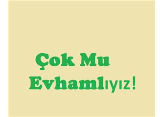 Çok mu evhamlıyız!
