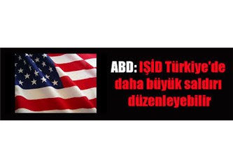 ABD: IŞİD Türkiye'de daha büyük saldırı düzenleyebilir!