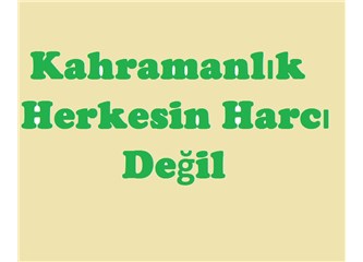 Kahramanlık herkesin harcı değil