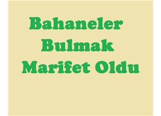 Bahaneler bulmak marifet oldu