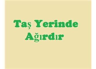 Taş yerinde ağırdır