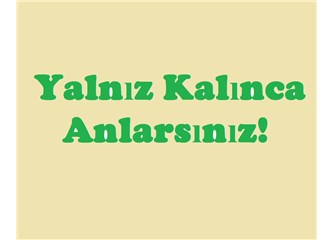 Yalnız kalınca anlarsınız!