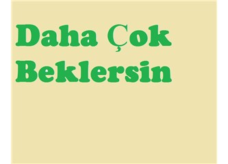 Daha çok beklersin!