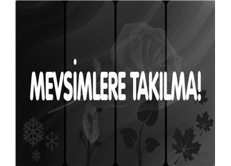 Mevsimlere takılma!