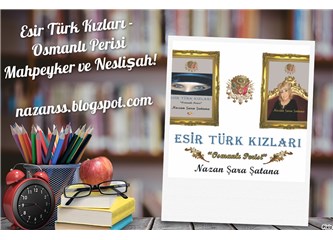 Esir Türk Kızları: Osmanlı Perisi Mahpeyker ve Neslişah!