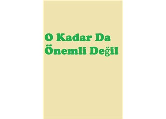 O Kadar da Önemli Değil