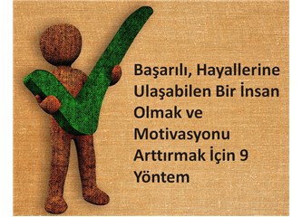 Başarılı, Hayallerine Ulaşabilen Bir İnsan Olmak ve Motivasyonu Arttırmak İçin 9 Yöntem